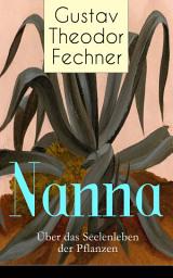 Icon image Nanna: Über das Seelenleben der Pflanzen: Die Nervenfrage + Teleologische Gründe + Charakter der Pflanzen + Pflanzen-Tod und -Leid + Die Freiheitsfrage + Stellung der Pflanze zum Tiere (Philosophische Schriften)