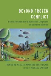 Icon image Beyond Frozen Conflict: Scenarios for the Separatist Disputes of Eastern Europe