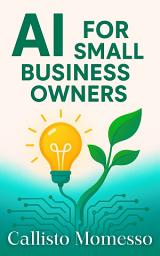 Icon image AI for Small Business Owners: Automate, Innovate & Grow Without a Tech Team