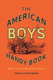 Icon image The American Boy's Handy Book: What to Do and How to Do It