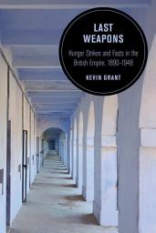 Icon image Last Weapons: Hunger Strikes and Fasts in the British Empire, 1890–1948