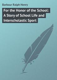 Icon image For the Honor of the School: A Story of School Life and Interscholastic Sport