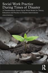 Icon image Social Work Practice During Times of Disaster: A Transformative Green Social Work Model for Theory, Education and Practice in Disaster Interventions