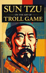 Icon image Sun Tzu on the Art of Troll Game: How to Avoid Being Trolled and Troll Right Back in Fine Form