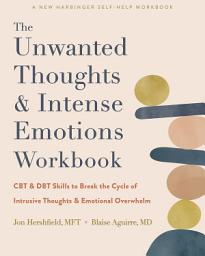 Icon image The Unwanted Thoughts and Intense Emotions Workbook: CBT and DBT Skills to Break the Cycle of Intrusive Thoughts and Emotional Overwhelm