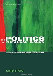 Icon image The Politics of Practical Reason: Why Theological Ethics Must Change Your Life