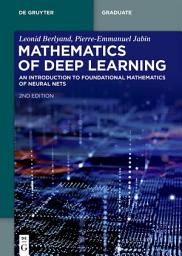 Icon image Mathematics of Deep Learning: An Introduction to Foundational Mathematics of Neural Nets, Edition 2