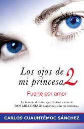 Icon image Los ojos de mi princesa 2: Fuerte por amor. La historia que cautivó a más de 2 millones de corazones, aún no termina…