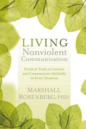 Icon image Living Nonviolent Communication: Practical Tools to Connect and Communicate Skillfully in Every Situation