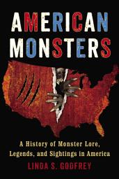 Icon image American Monsters: A History of Monster Lore, Legends, and Sightings in America