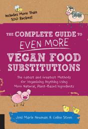 Icon image The Complete Guide to Even More Vegan Food Substitutions: The Latest and Greatest Methods for Veganizing Anything Using More Natural, Plant-Based Ingredients * Includes More Than 100 Recipes!