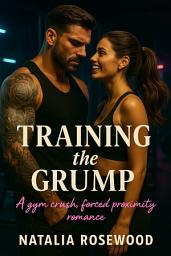 Icon image Training the Grump: A Gym Crush, Forced Proximity Romance