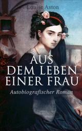 Icon image Aus dem Leben einer Frau (Autobiografischer Roman): Die Geschichte der Vorkämpferin für die Revolution & Frauenbewegung