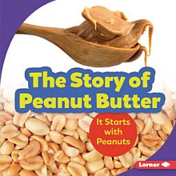 Icon image The Story of Peanut Butter: It Starts with Peanuts