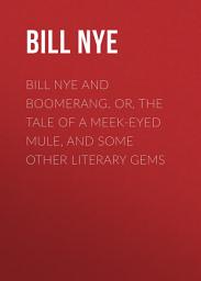 Icon image Bill Nye and Boomerang. Or, The Tale of a Meek-Eyed Mule, and Some Other Literary Gems