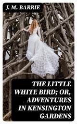 Icon image The Little White Bird; Or, Adventures in Kensington Gardens