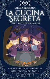 Icon image Strega Moderna - La cucina Segreta - Potenti Ricette Rituali Magiche: Usa il cibo come rituale di Magia Bianca per Amore , Seduzione. Successo ed Elisir di Giovinezza