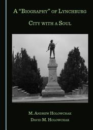 Icon image A "Biography" of Lynchburg: City with a Soul