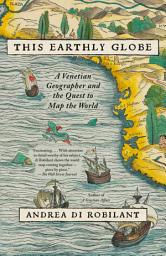 Icon image This Earthly Globe: A Venetian Geographer and the Quest to Map the World