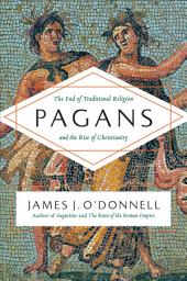 Icon image Pagans: The End of Traditional Religion and the Rise of Christianity