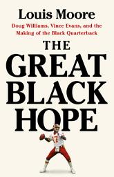 Icon image The Great Black Hope: Doug Williams, Vince Evans, and the Making of the Black Quarterback