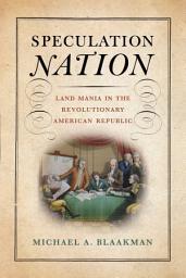 Icon image Speculation Nation: Land Mania in the Revolutionary American Republic