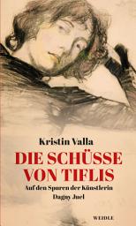 Icon image Die Schüsse von Tiflis: Auf den Spuren der Künstlerin Dagny Juel