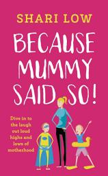 Icon image Because Mummy Said So: And other unreasonable (and hilarious) tales of motherhood!