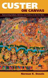 Icon image Custer on Canvas: Representing Indians, Memory, and Violence in the New West