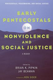 Icon image Early Pentecostals on Nonviolence and Social Justice: A Reader