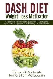 Icon image DASH Diet Weight Loss Motivation: A Foolproof Healthy Eating Solution To Easing The Symptoms of Hypertension And High Blood Pressure