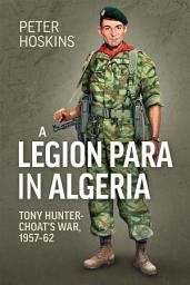 Icon image A Legion Para in Algeria: Tony Hunter-Choat's War, 1957-62