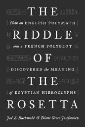 Icon image The Riddle of the Rosetta: How an English Polymath and a French Polyglot Discovered the Meaning of Egyptian Hieroglyphs