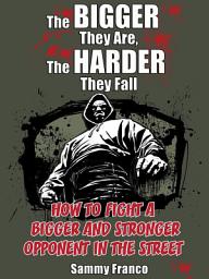 Icon image The Bigger They Are, The Harder They Fall: How to Fight a Bigger and Stronger Opponent in the Street