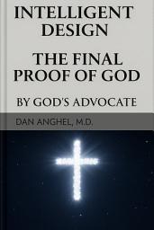 Icon image INTELLIGENT DESIGN THE FINAL PROOF OF GOD: BY GOD'S ADVOCATE