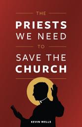 Icon image The Priests We Need To Save the Church