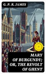 Icon image Mary of Burgundy; or, The Revolt of Ghent: Enriched edition.