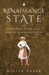 Icon image Renaissance State: The Unwritten Story of the Making of Maharashtra