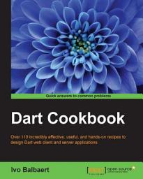 Icon image DART Cookbook: Over 110 incredibly effective, useful, and hands-on recipes to design Dart web client and server applications