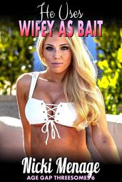 Icon image He Uses Wifey As Bait : Age Gap Threesomes 6 (MFM Threesome, Wife Share, Cuckold, Breeding Erotica)