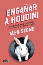 Icon image Engañar a Houdini: Magos, mentalistas, ilusionistas y los poderes ocultos de la mente