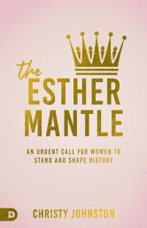 Icon image The Esther Mantle: An Urgent Call for Women to Stand and Shape His-Story