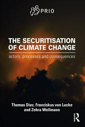 Icon image The Securitisation of Climate Change: Actors, Processes and Consequences