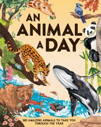 Icon image An Animal a Day: 365 Amazing Animals to Take You Through the Year