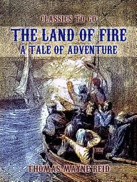 Icon image The Land of Fire, A Tale of Adventure: Restored Classics to Go Edition