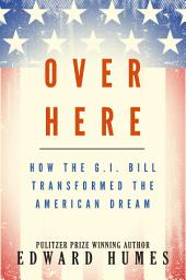 Icon image Over Here: How the G.I. Bill Transformed the American Dream