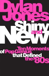 Icon image Shiny and New: Ten Moments of Pop Genius that Defined the '80s