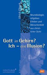 Icon image Gott im Gehirn? Ich - eine Illusion?: Neurobiologie, religiöses Erleben und Menschenbild aus christlicher Sicht