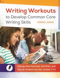 Icon image Writing Workouts to Develop Common Core Writing Skills: Step-by-Step Exercises, Activities, and Tips for Student Success, Grades 7–12