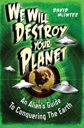 Icon image We Will Destroy Your Planet: An Aliens Guide to Conquering the Earth